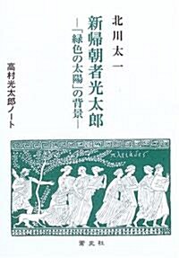 新歸朝者光太郞―「綠色の太陽」の背景 (高村光太郞ノ-ト) (單行本)