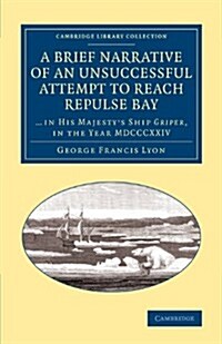 A Brief Narrative of an Unsuccessful Attempt to Reach Repulse Bay : Through Sir Thomas Rowes ‘Welcome, in His Majestys Ship Griper, in the year MDC (Paperback)