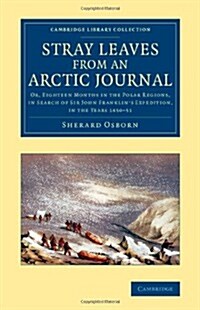 Stray Leaves from an Arctic Journal : Or, Eighteen Months in the Polar Regions, in Search of Sir John Franklins Expedition, in the Years 1850–51 (Paperback)