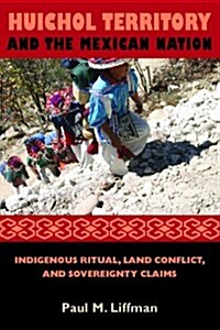 Huichol Territory and the Mexican Nation: Indigenous Ritual, Land Conflict, and Sovereignty Claims (Paperback)