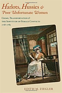 Harlots, Hussies, & Poor Unfortunate Women: Crime, Transportation & the Servitude of Female Convicts, 1718-1783 (Hardcover)