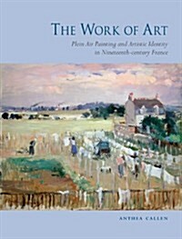 The Work of Art : Plein Air Painting and Artistic Identity in Nineteenth-century France (Hardcover)