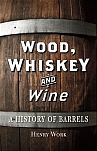 Wood, Whiskey and Wine : A History of Barrels (Hardcover)