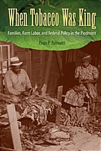 When Tobacco Was King: Families, Farm Labor, and Federal Policy in the Piedmont (Hardcover)