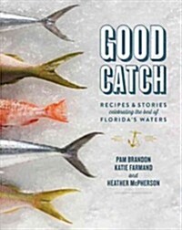 Good Catch: Recipes & Stories Celebrating the Best of Floridas Waters (Hardcover)