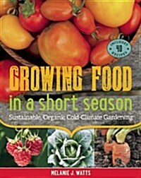 Growing Food in a Short Season: Sustainable, Organic Cold-Climate Gardening (Paperback)