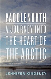 Paddlenorth: Adventure, Resilience, and Renewal in the Arctic Wild (Hardcover)
