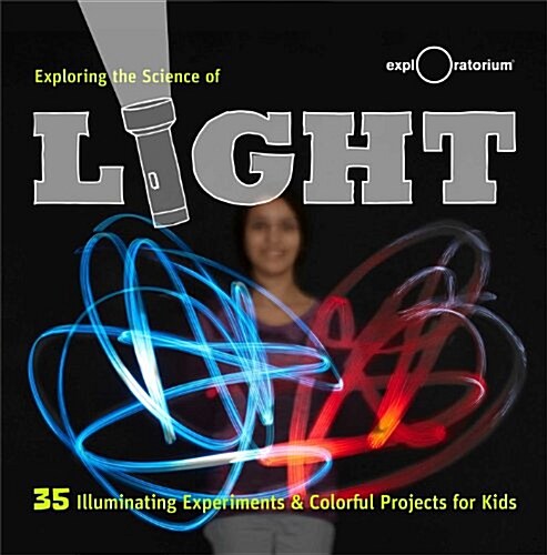 Exploring the Science of Light: 30+ Illuminating Experiments and Colorful Science Activities (Hardcover)
