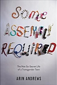 Some Assembly Required: The Not-So-Secret Life of a Transgender Teen (Hardcover)