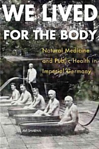 We Lived for the Body: Natural Medicine and Public Health in Imperial Germany (Paperback)