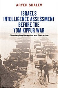 Israels Intelligence Assessment Before the Yom Kippur War : Disentangling Deception and Distreaction (Paperback)