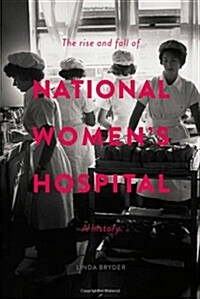 The Rise and Fall of National Womens Hospital: A History (Paperback)
