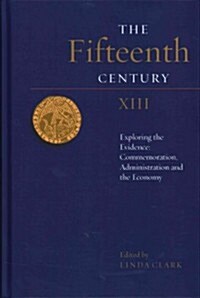 The Fifteenth Century XIII : Exploring the Evidence: Commemoration, Administration and the Economy (Hardcover)