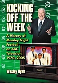 Kicking Off the Week: A History of Monday Night Football on ABC Television, 1970-2005 (Paperback)