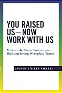You Raised Us - Now Work with Us: Millennials, Career Success, and Building Strong Workplace Teams (Hardcover)