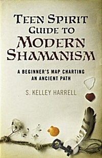 Teen Spirit Guide to Modern Shamanism - A Beginner`s Map Charting an Ancient Path (Paperback)