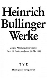 Heinrich Bullinger Werke: Abt. 2: Briefwechsel. Bd. 16: Briefe Von Januar Bis Mai 1546 (Hardcover)