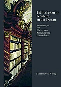 Bibliotheken in Neuburg an Der Donau: Sammlungen Von Pfalzgrafen, Monchen Und Humanisten (Hardcover)