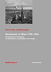 Buchwesen in Wien 1750-1850: Kommentiertes Verzeichnis Der Buchdrucker, Buchhandler Und Verleger (Hardcover)
