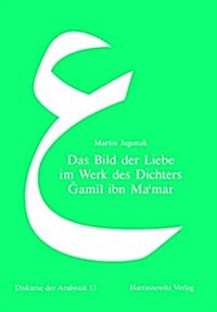 Das Bild Der Liebe Im Werk Des Dichters Gamil Ibn Mamar: Eine Studie Zur Udritischen Lyrik in Der Arabischen Literatur Des Spaten 7. Jahrhunderts (Hardcover)