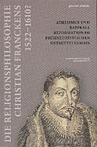 Die Religionsphilosophie Christian Franckens (1552- 1610?): Atheismus Und Radikale Reformation Im Fruhneuzeitlichen Ostmitteleuropa (Hardcover)