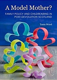 A Model Mother? Family Policy and Childrearing in Post-Devolution Scotland (Hardcover)