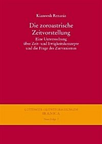 Die Zoroastrische Zeitvorstellung: Eine Untersuchung Uber Zeit- Und Ewigkeitskonzepte Und Die Frage Des Zurvanismus (Hardcover)
