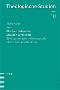 Glauben Bekennen, Glauben Verstehen: Eine Systematisch-Theologische Studie Zum Apostolikum (Paperback)