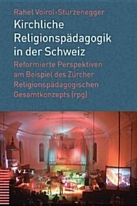 Kirchliche Religionspadagogik in Der Schweiz: Reformierte Perspektiven Am Beispiel Des Zurcher Religionspadagogischen Gesamtkonzepts (RPG) (Paperback)