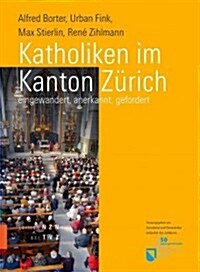 Katholiken Im Kanton Zurich: Eingewandert, Anerkannt, Gefordert (Hardcover)