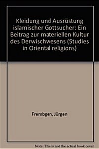 Kleidung Und Ausrustung Islamischer Gottsucher: Ein Beitrag Zur Materiellen Kultur Des Derwischwesens (Hardcover)