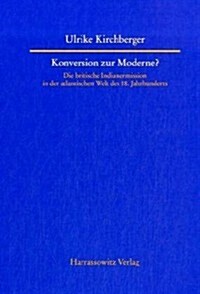 Konversion Zur Moderne?: Die Britische Indianermission in Der Atlantischen Welt Des 18. Jahrhunderts (Hardcover, 1., Aufl.)