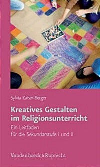Kreatives Gestalten Im Religionsunterricht: Ein Leitfaden Fur Die Sekundarstufe I Und II (Paperback)