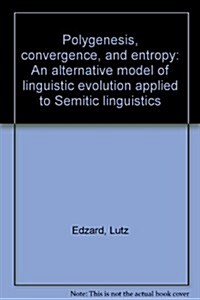 Polygenesis, Convergence, and Entropy: An Alternative Model of Linguistic Evolution: Applied to Semitic Linguistics (Paperback)