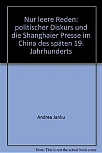 Nur Leere Reden: Politischer Diskurs Und Die Shanghaier Presse Im China Des Spaten 19. Jahrhunderts (Hardcover)