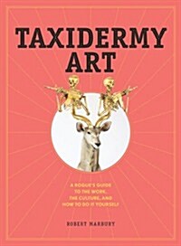 Taxidermy Art: A Rogues Guide to the Work, the Culture, and How to Do It Yourself (Hardcover)