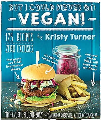 But I Could Never Go Vegan!: 125 Recipes That Prove You Can Live Without Cheese, Its Not All Rabbit Food, and Your Friends Will Still Come Over fo (Paperback)