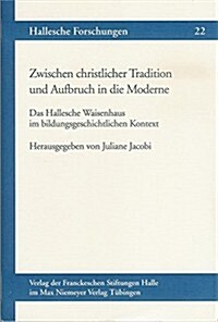 Zwischen Christlicher Tradition Und Aufbruch in Die Moderne: Das Hallesche Waisenhaus Im Bildungsgeschichtlichen Kontext (Paperback)