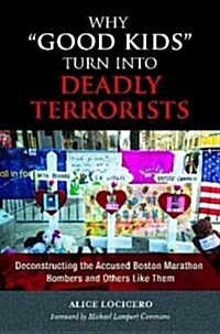 Why Good Kids Turn Into Deadly Terrorists: Deconstructing the Accused Boston Marathon Bombers and Others Like Them (Hardcover)