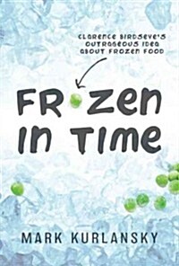 Frozen in Time: Clarence Birdseyes Outrageous Idea about Frozen Food (Library Binding)