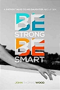 Be Strong, Be Smart: A Father Talks to His Daughter about Sex (Paperback)