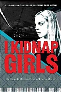 I Kidnap Girls: Stealing from Traffickers, Restoring Their Victims (Hardcover)