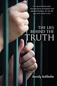 The Lies Behind the Truth: Free Yourself from Your Internal Prison of Negative and Habitual Thinking...Live the Life You Were Meant to Live (Paperback)