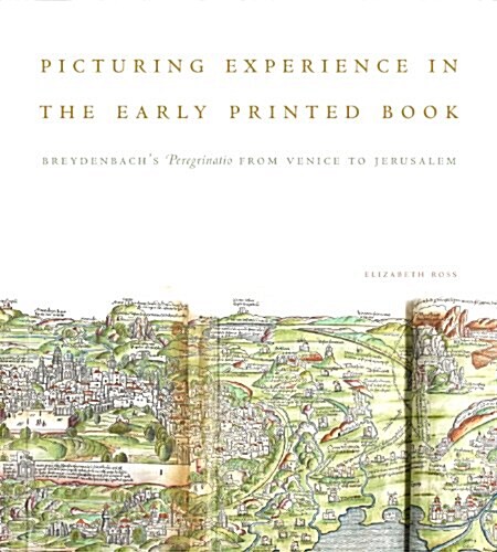 Picturing Experience in the Early Printed Book: Breydenbachs Peregrinatio from Venice to Jerusalem (Hardcover)