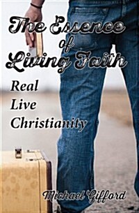 The Essence of Living Faith: Real, Live Christianity (Paperback)