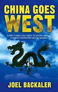 China Goes West : Everything You Need to Know About Chinese Companies Going Global (Hardcover)