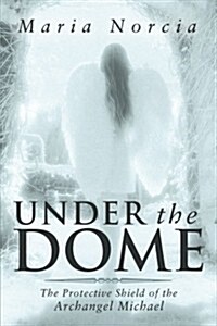 Under the Dome: The Protective Shield of the Archangel Michael (Paperback)