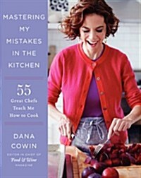 Mastering My Mistakes in the Kitchen: Learning to Cook with 65 Great Chefs and Over 100 Delicious Recipes (Hardcover)