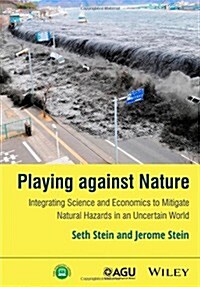 Playing Against Nature: Integrating Science and Economics to Mitigate Natural Hazards in an Uncertain World (Hardcover)