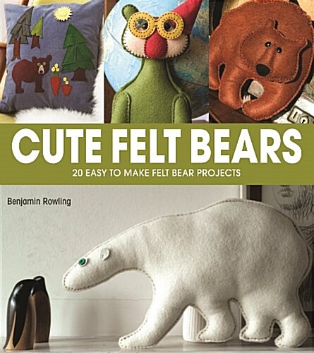Cute Felt Bears: 20 Easy-To-Make Projects (Paperback)